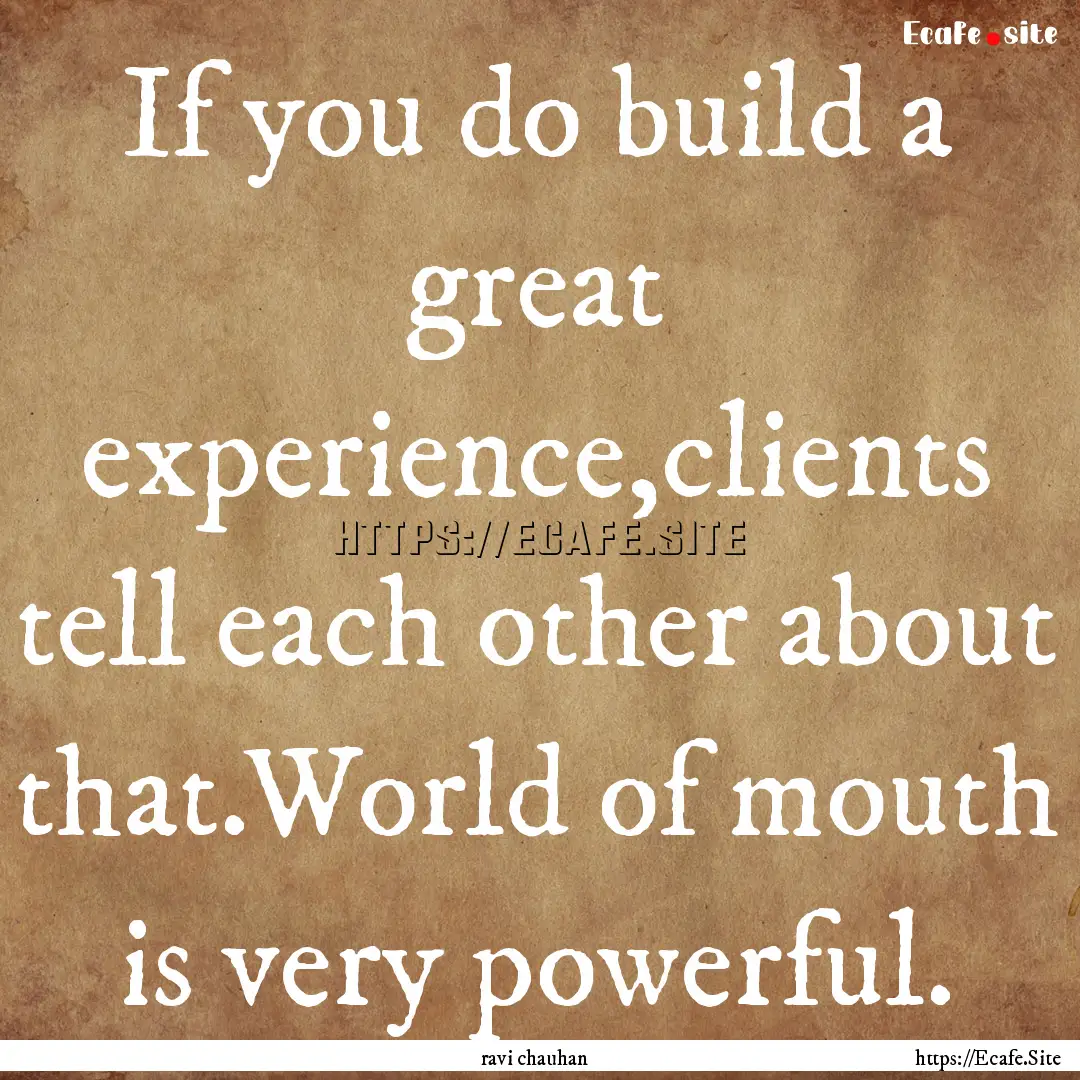 If you do build a great experience,clients.... : Quote by ravi chauhan