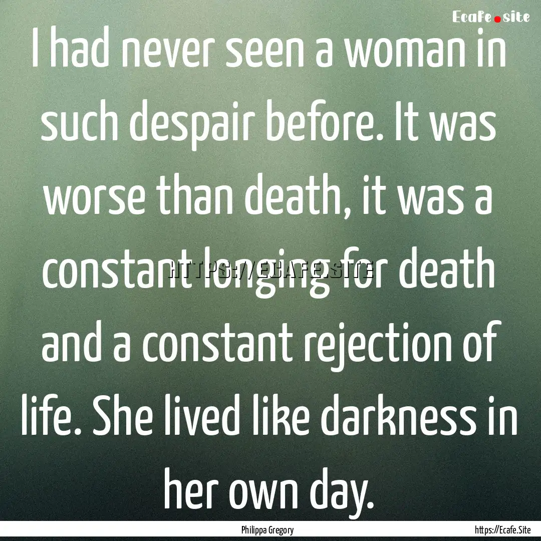 I had never seen a woman in such despair.... : Quote by Philippa Gregory