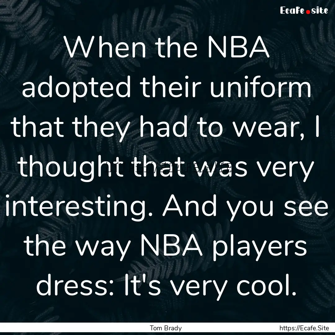 When the NBA adopted their uniform that they.... : Quote by Tom Brady