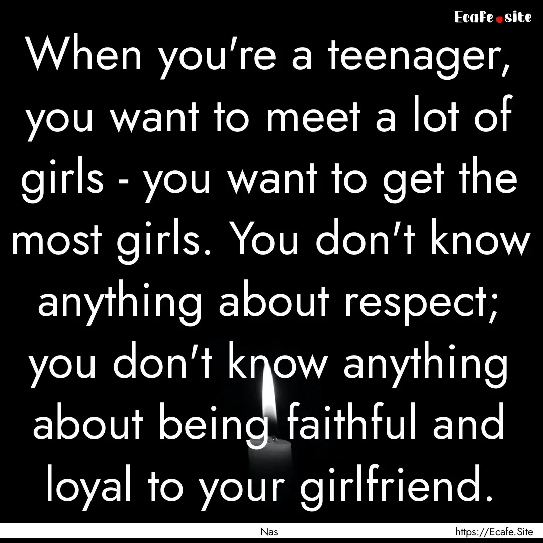 When you're a teenager, you want to meet.... : Quote by Nas