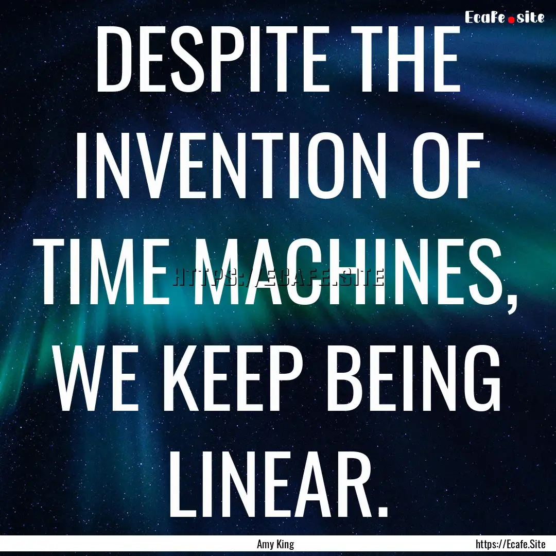 DESPITE THE INVENTION OF TIME MACHINES, WE.... : Quote by Amy King