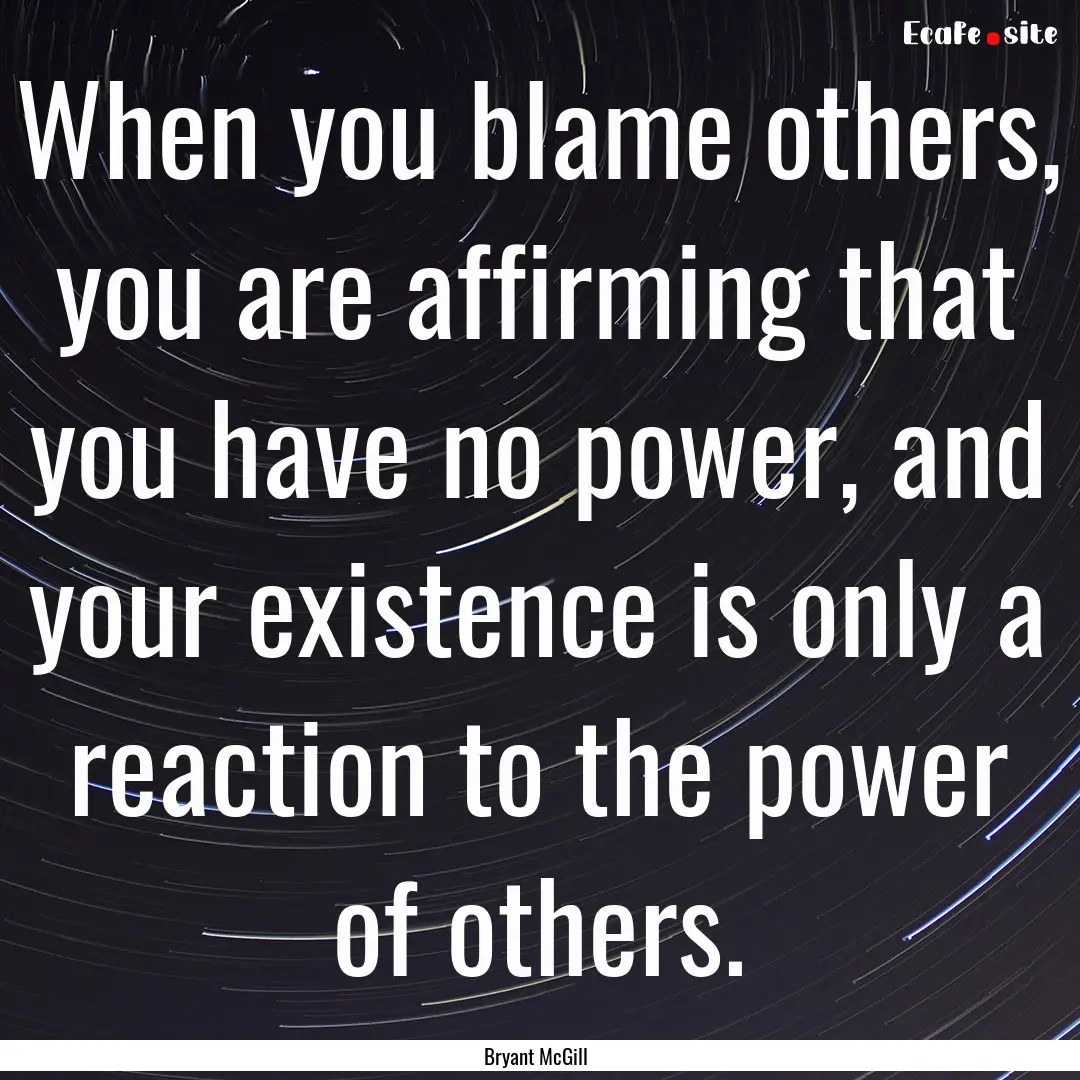 When you blame others, you are affirming.... : Quote by Bryant McGill