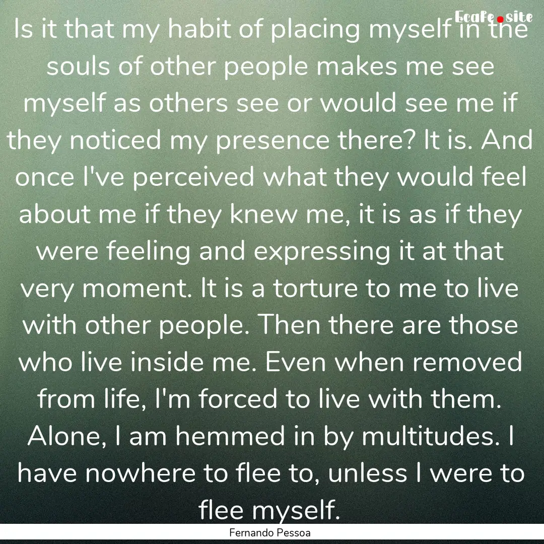 Is it that my habit of placing myself in.... : Quote by Fernando Pessoa