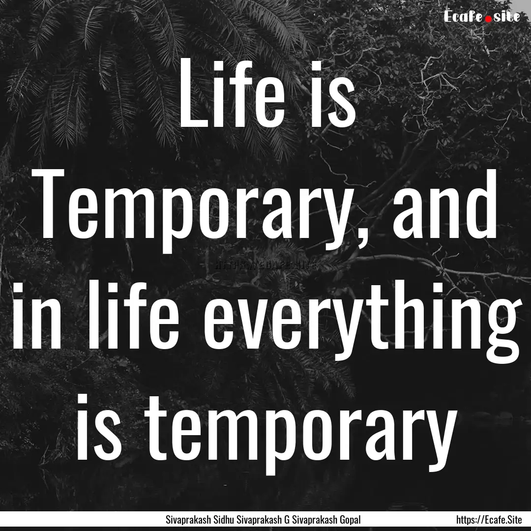 Life is Temporary, and in life everything.... : Quote by Sivaprakash Sidhu Sivaprakash G Sivaprakash Gopal