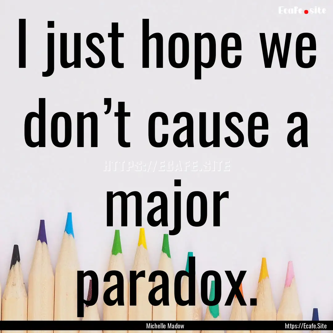 I just hope we don’t cause a major paradox..... : Quote by Michelle Madow