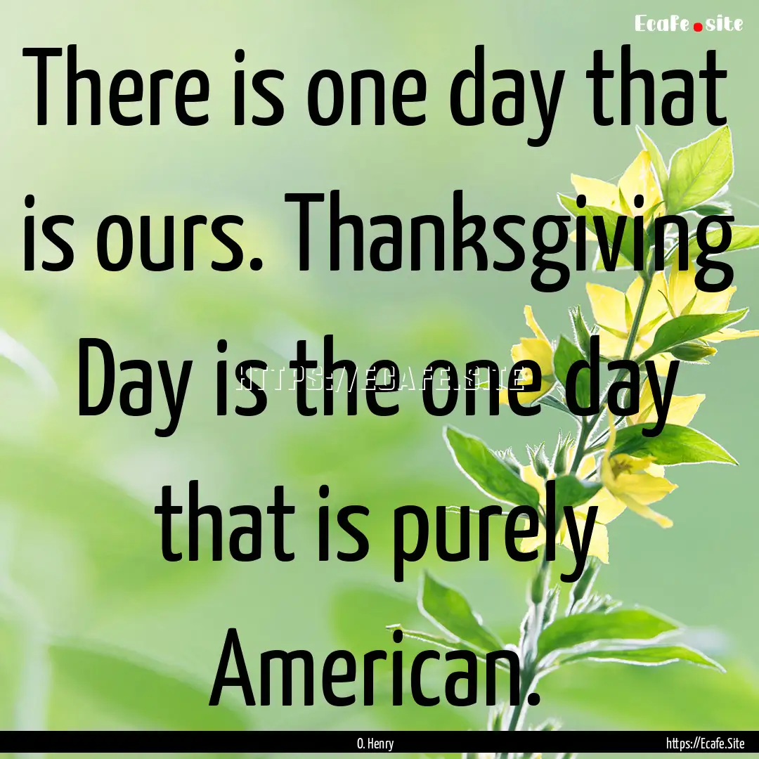 There is one day that is ours. Thanksgiving.... : Quote by O. Henry