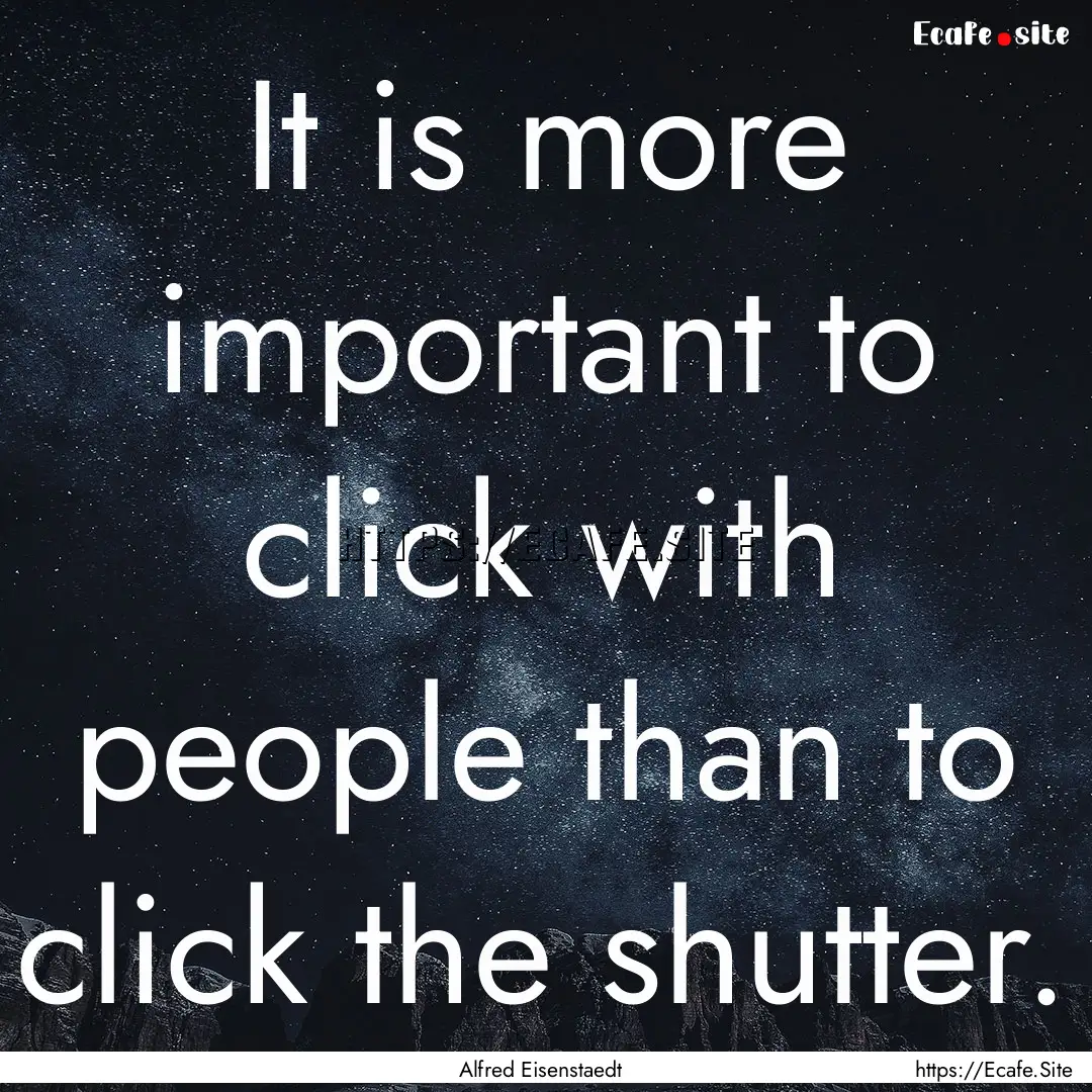 It is more important to click with people.... : Quote by Alfred Eisenstaedt