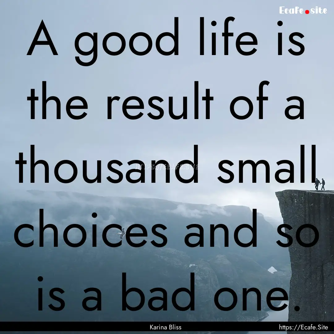 A good life is the result of a thousand small.... : Quote by Karina Bliss