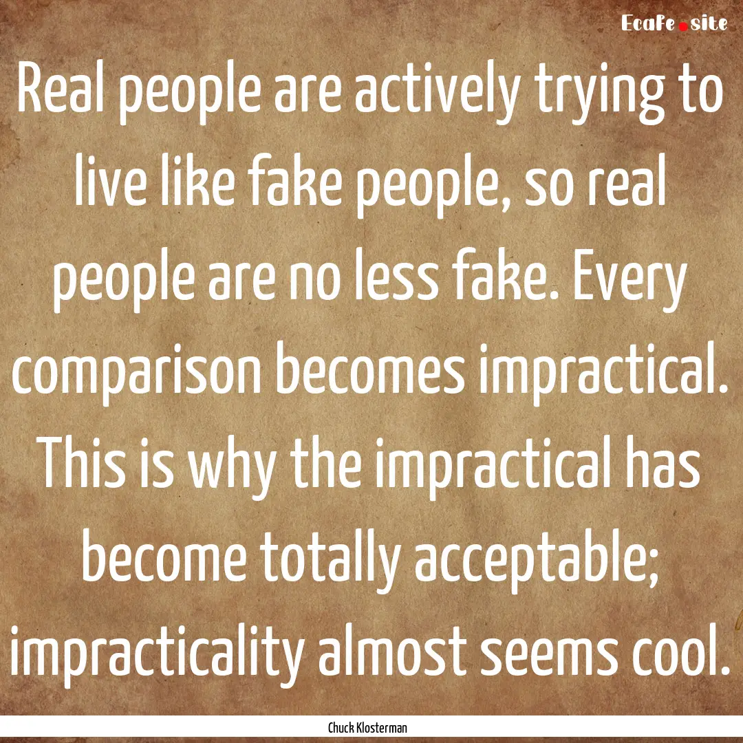 Real people are actively trying to live like.... : Quote by Chuck Klosterman