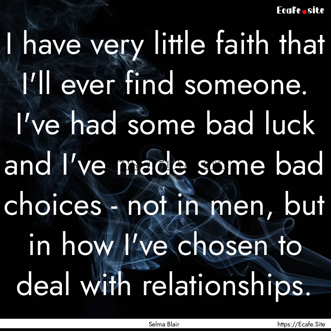 I have very little faith that I'll ever find.... : Quote by Selma Blair