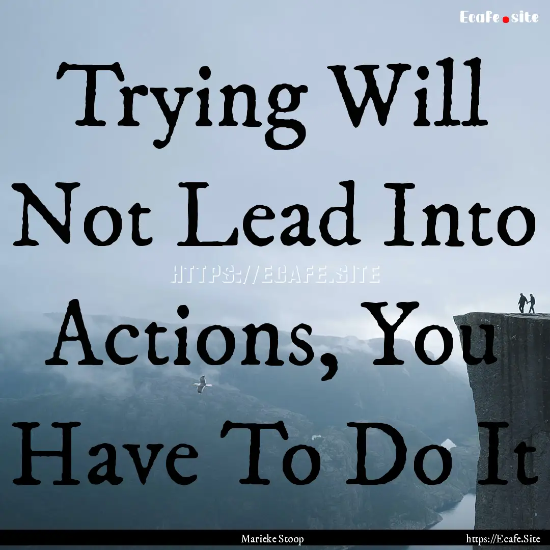 Trying Will Not Lead Into Actions, You Have.... : Quote by Marieke Stoop