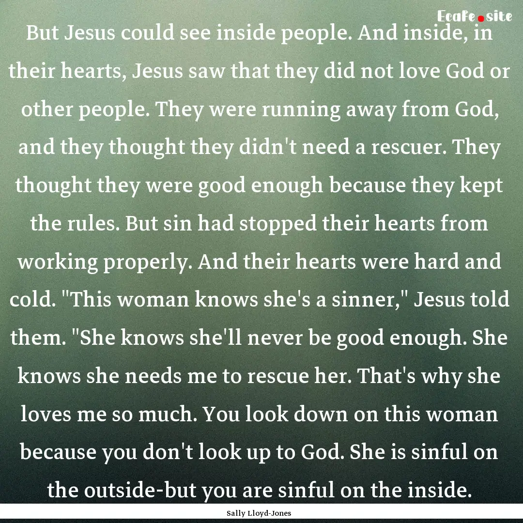 But Jesus could see inside people. And inside,.... : Quote by Sally Lloyd-Jones