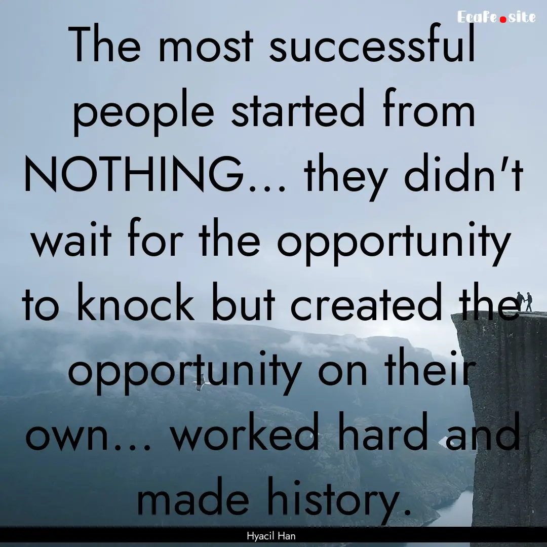 The most successful people started from NOTHING....... : Quote by Hyacil Han