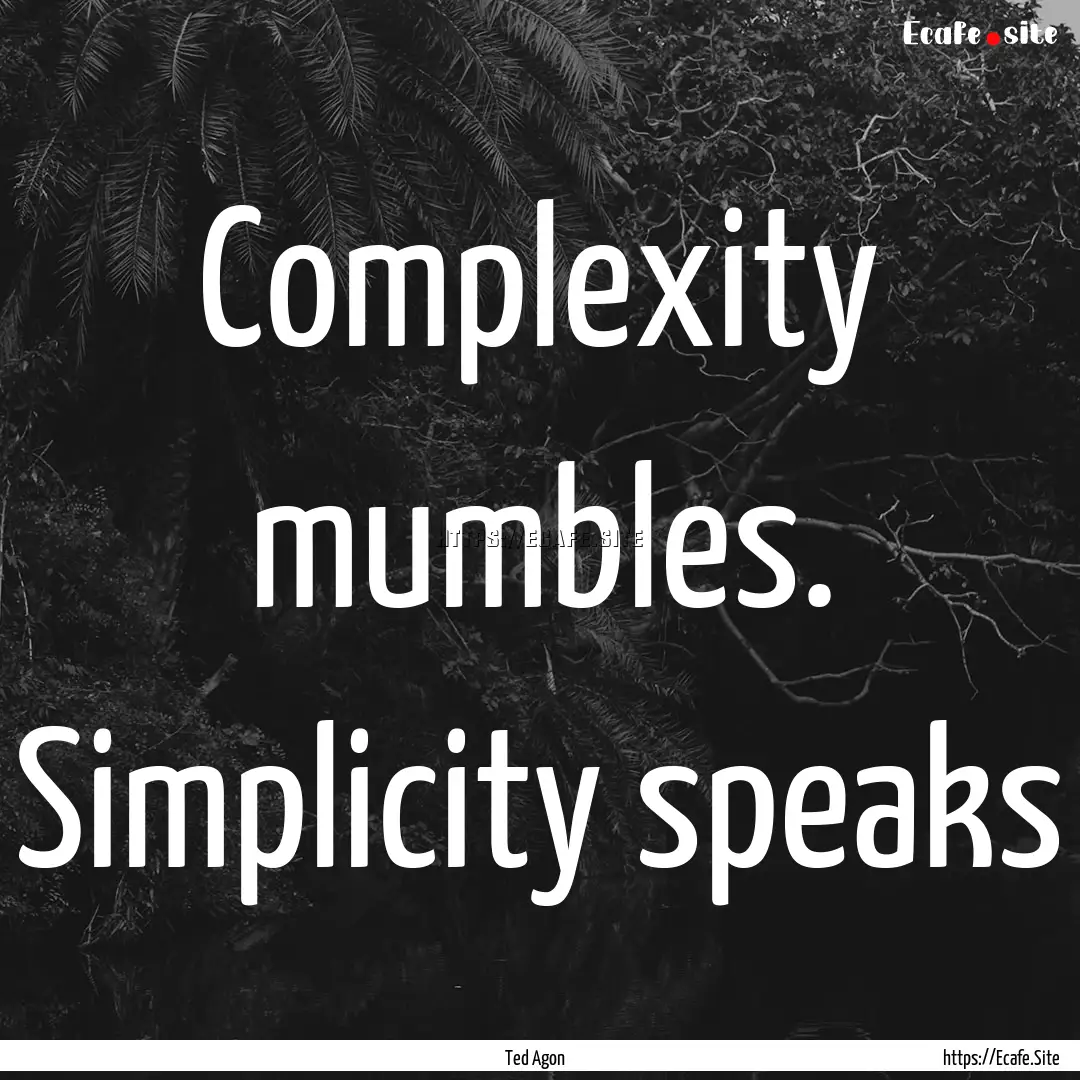 Complexity mumbles. Simplicity speaks : Quote by Ted Agon