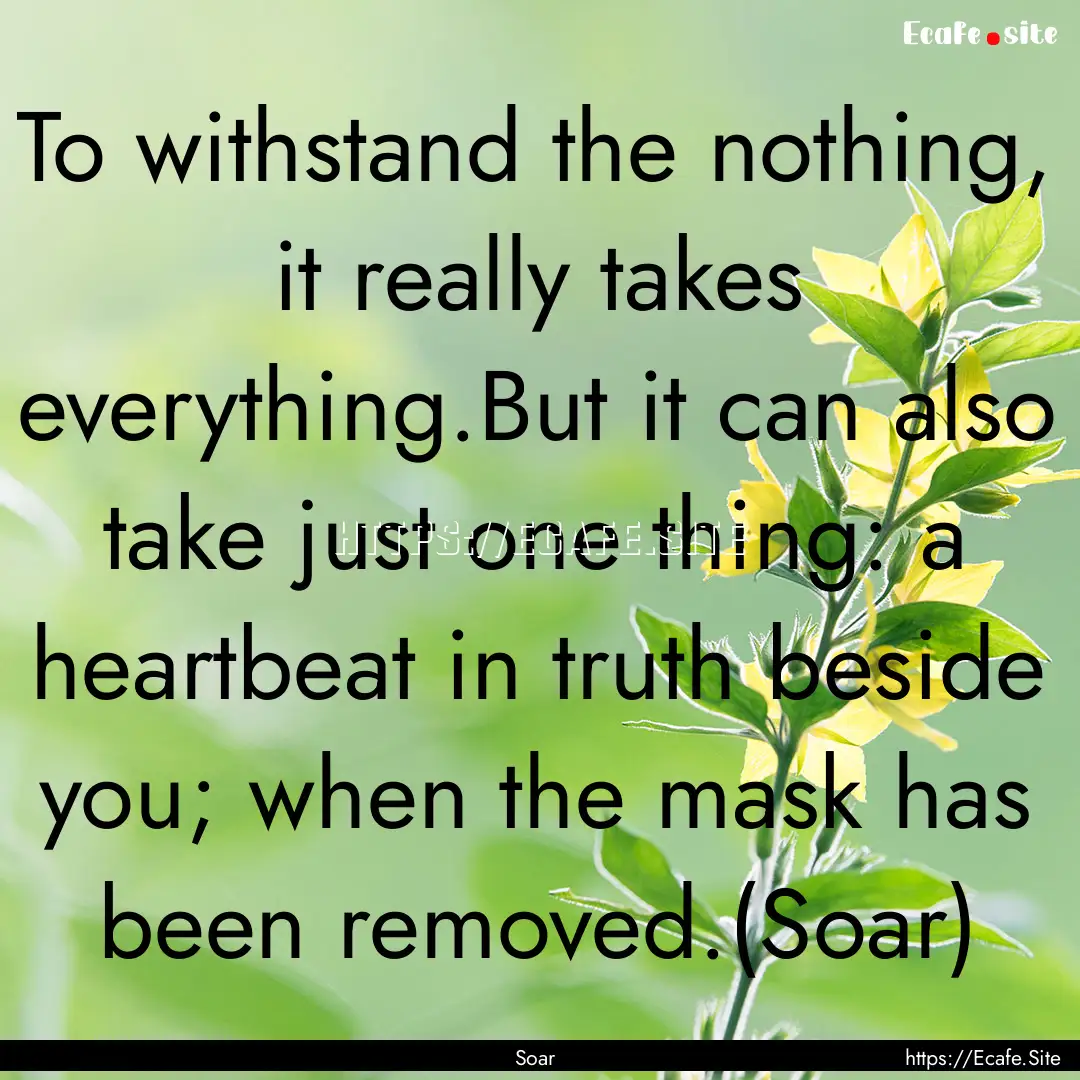 To withstand the nothing, it really takes.... : Quote by Soar