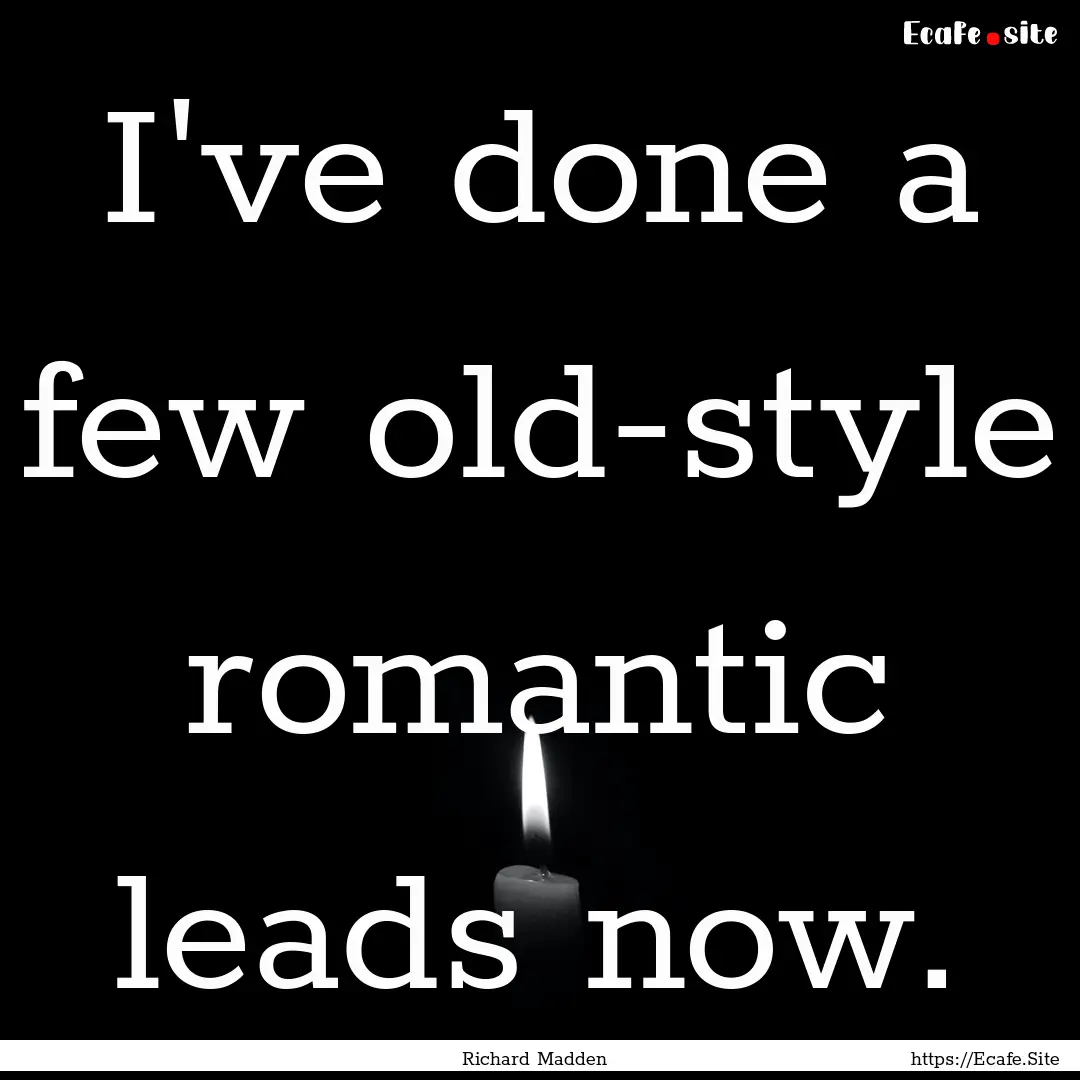 I've done a few old-style romantic leads.... : Quote by Richard Madden