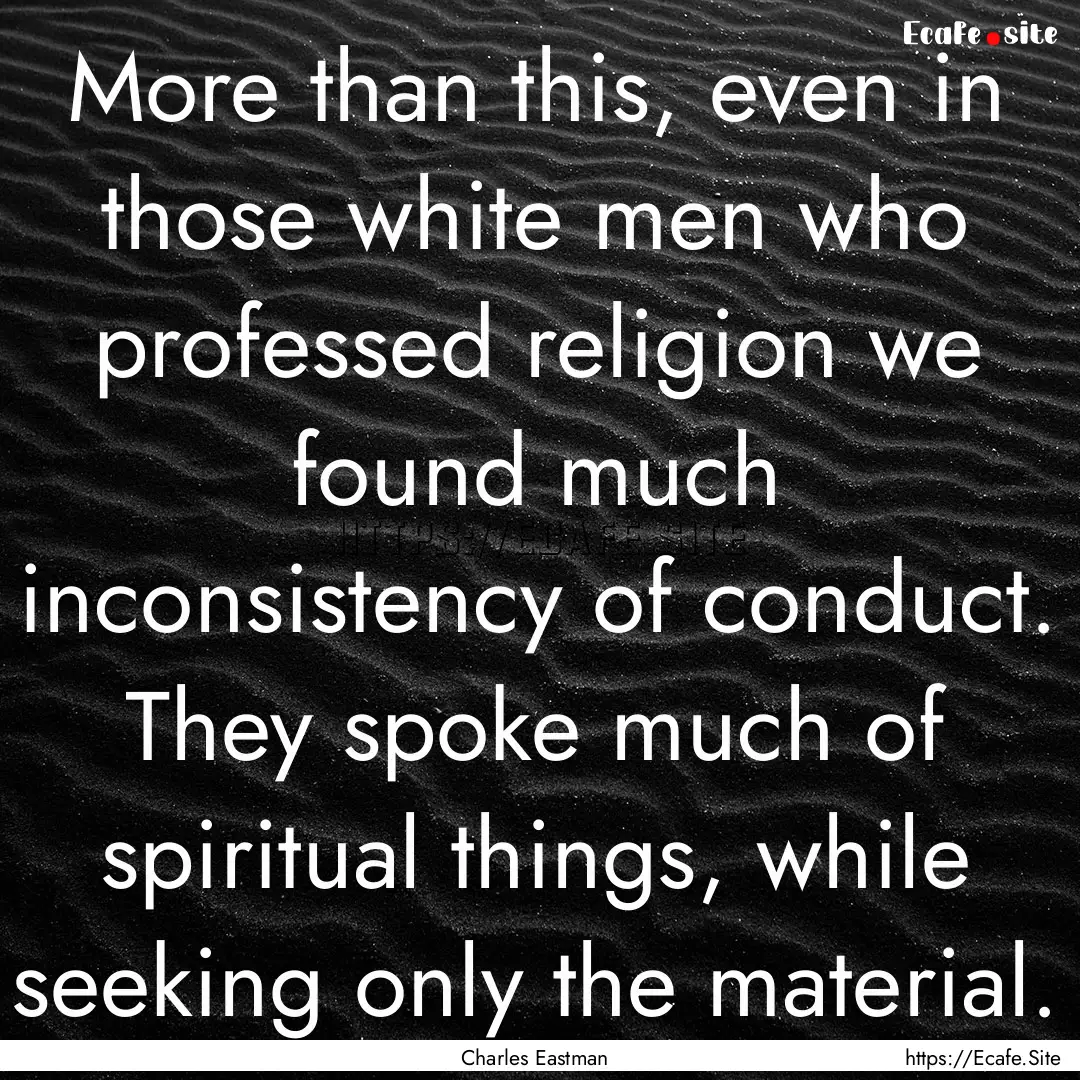 More than this, even in those white men who.... : Quote by Charles Eastman