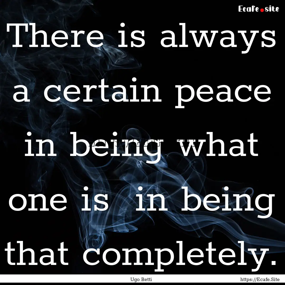 There is always a certain peace in being.... : Quote by Ugo Betti