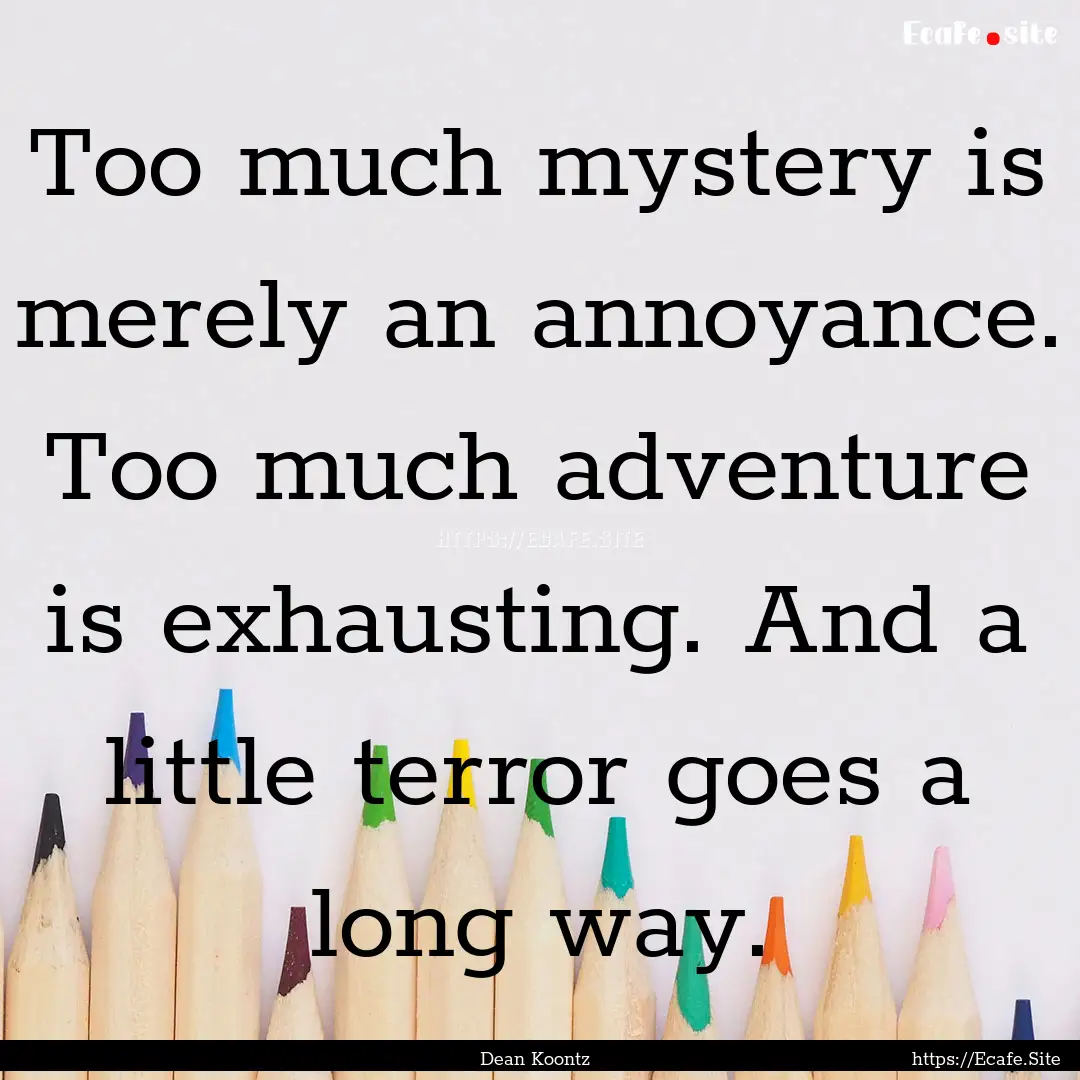 Too much mystery is merely an annoyance..... : Quote by Dean Koontz