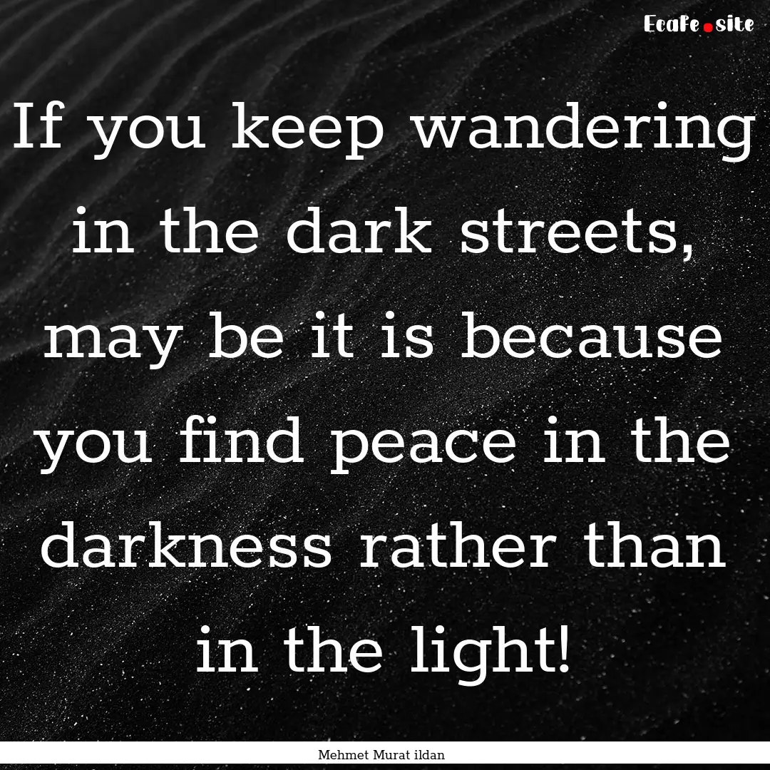 If you keep wandering in the dark streets,.... : Quote by Mehmet Murat ildan