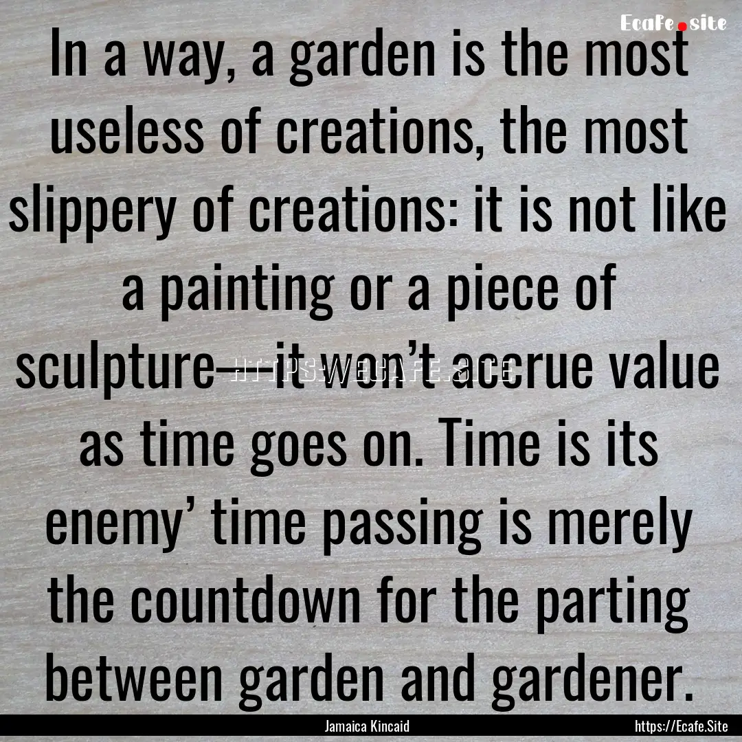 In a way, a garden is the most useless of.... : Quote by Jamaica Kincaid