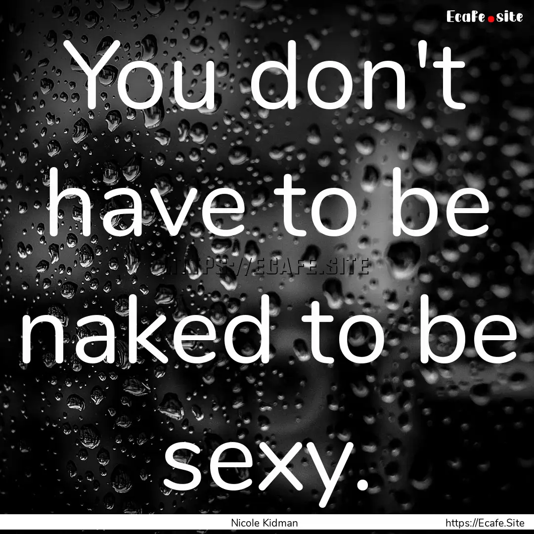 You don't have to be naked to be sexy. : Quote by Nicole Kidman