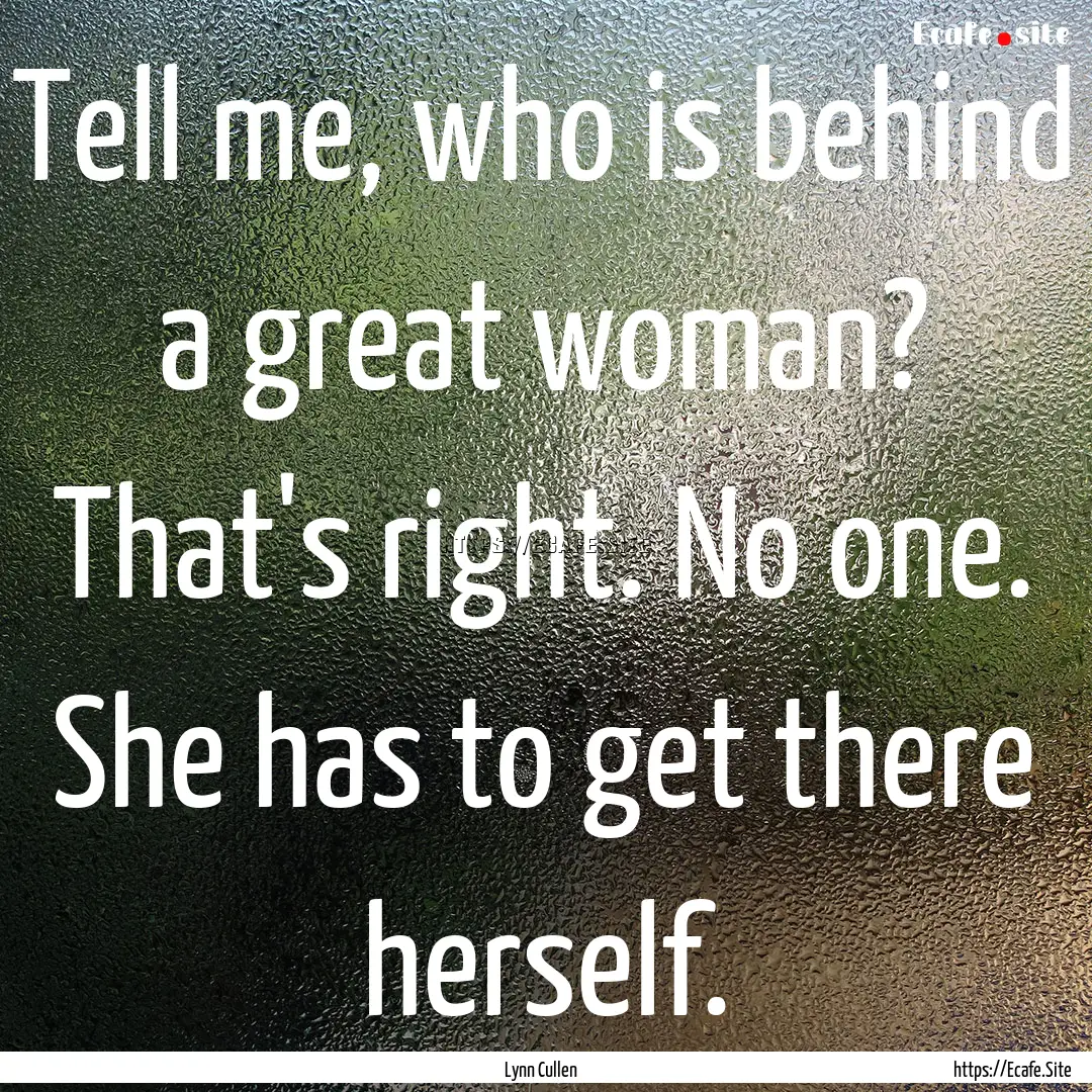 Tell me, who is behind a great woman? That's.... : Quote by Lynn Cullen