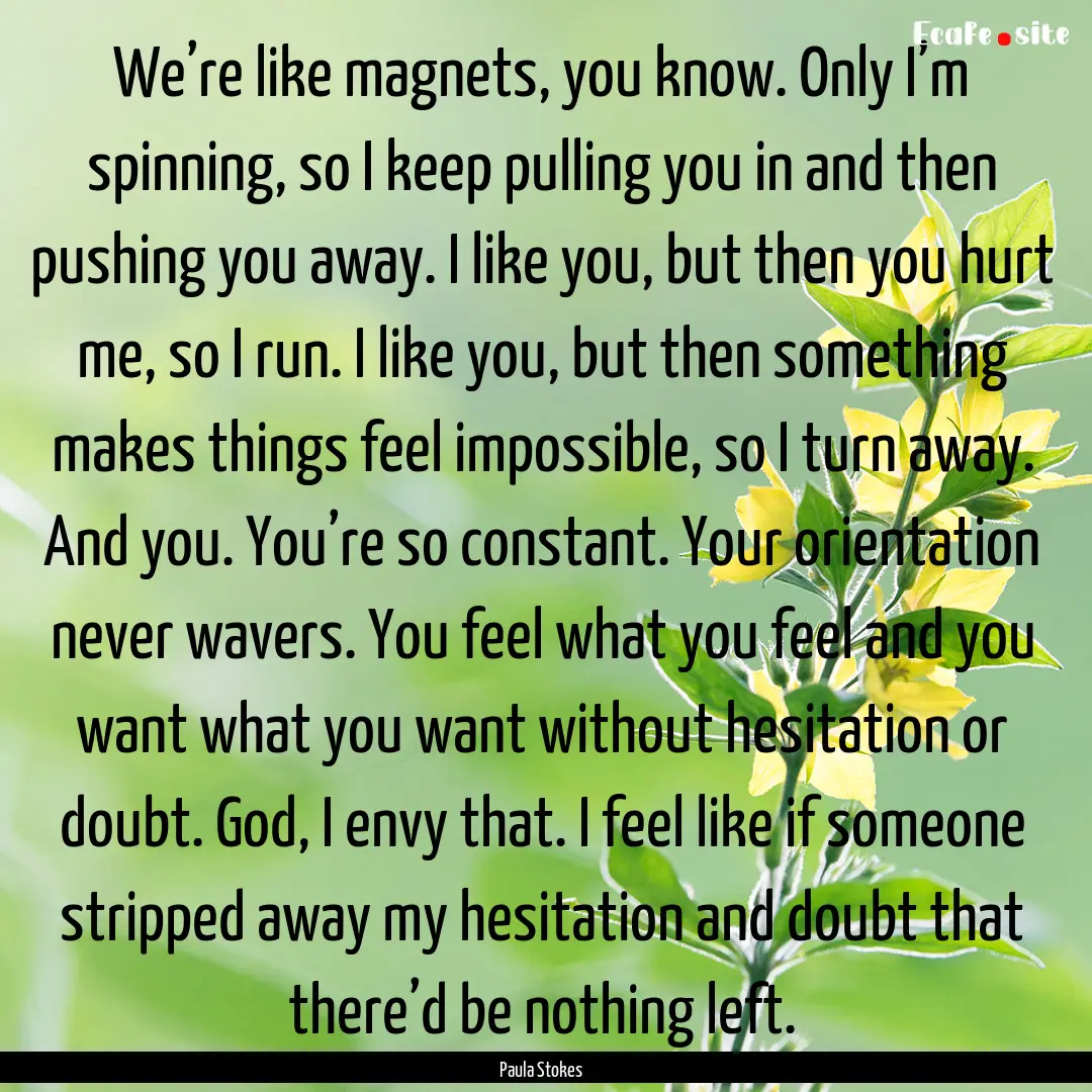 We’re like magnets, you know. Only I’m.... : Quote by Paula Stokes