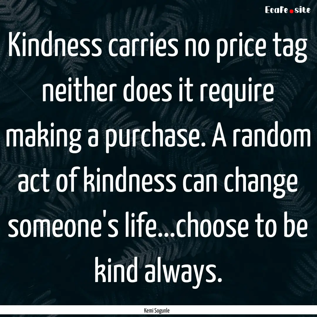 Kindness carries no price tag neither does.... : Quote by Kemi Sogunle