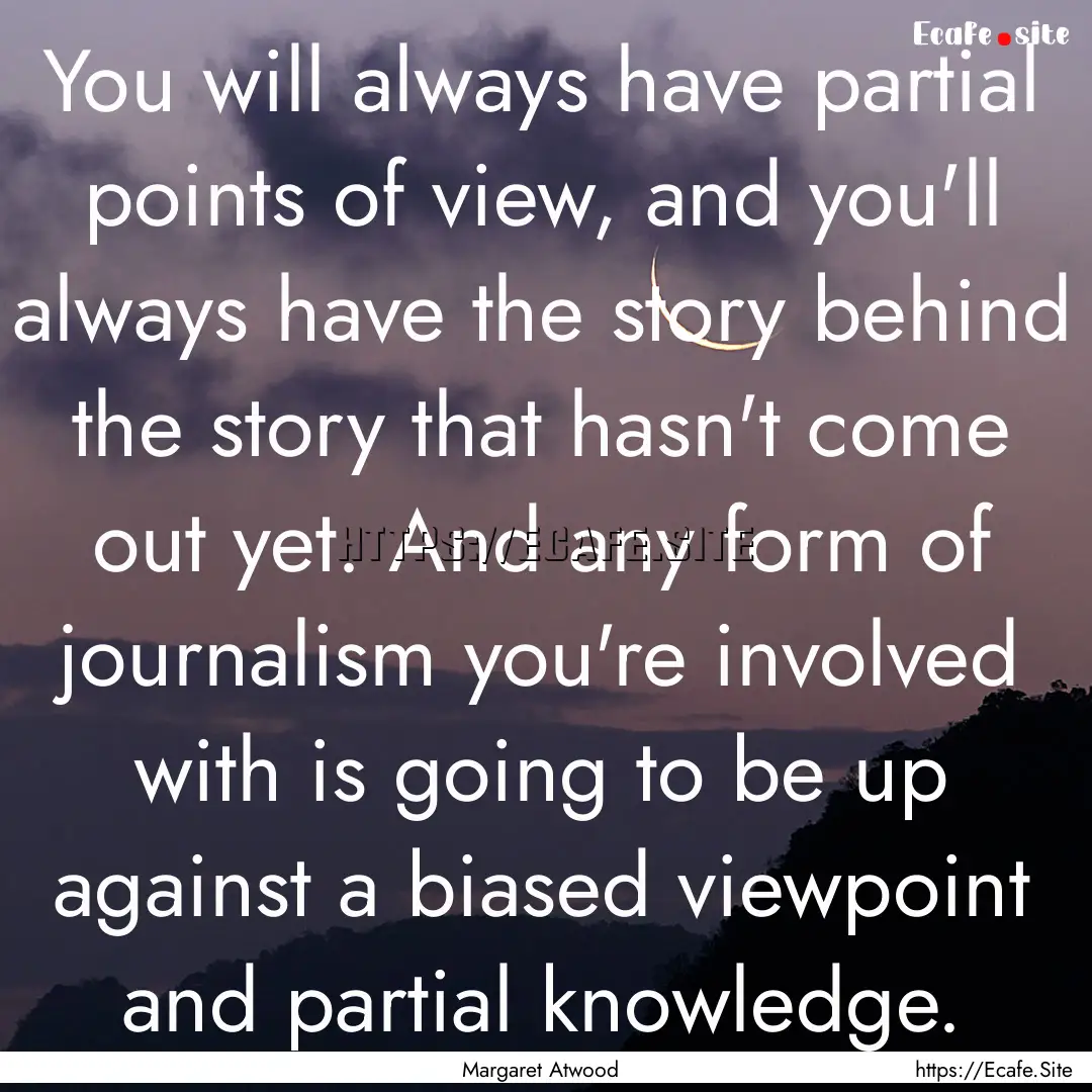 You will always have partial points of view,.... : Quote by Margaret Atwood