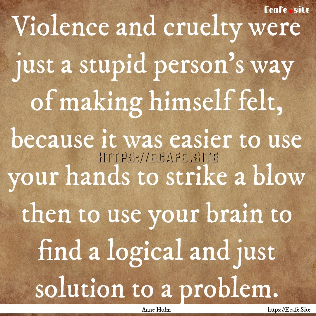 Violence and cruelty were just a stupid person's.... : Quote by Anne Holm