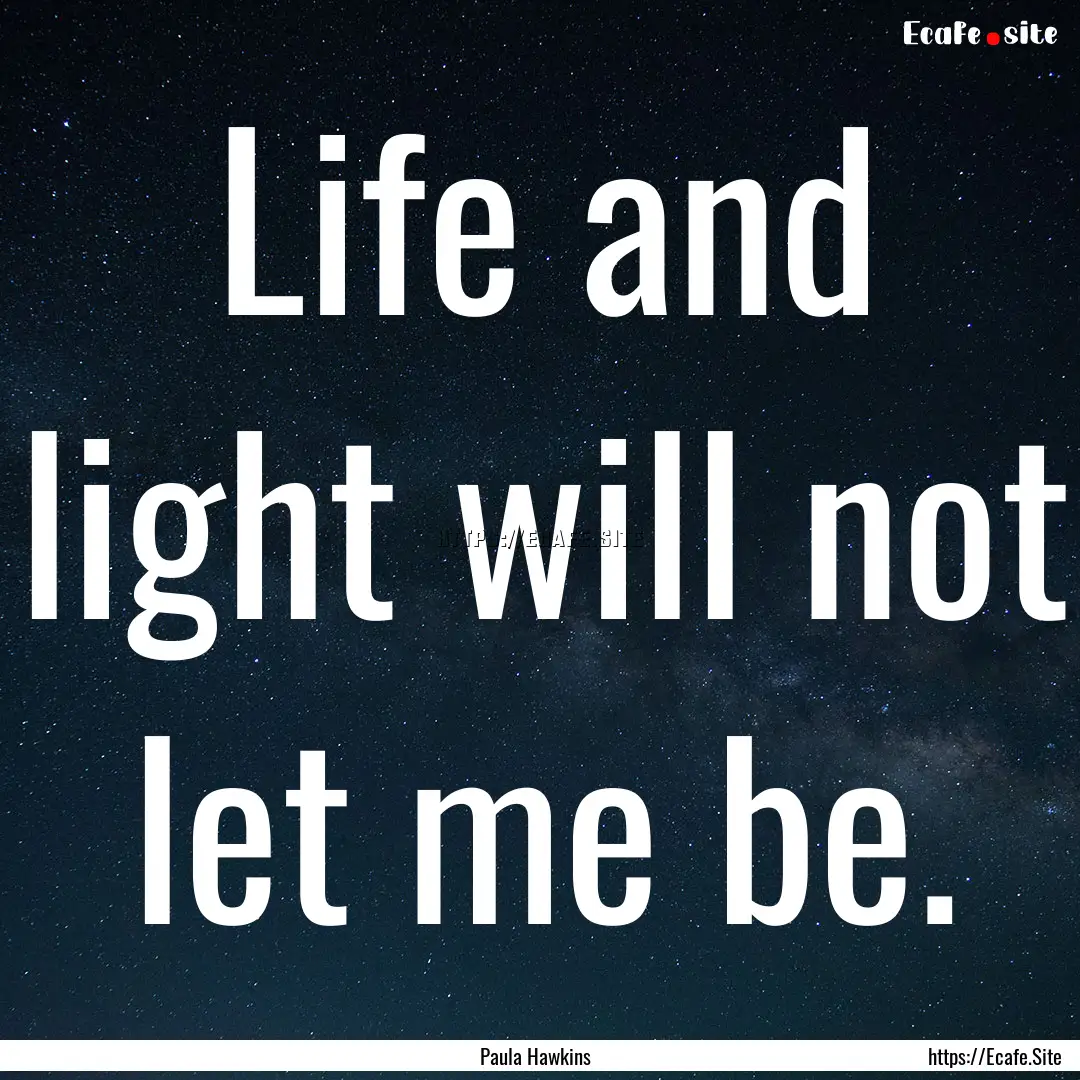 Life and light will not let me be. : Quote by Paula Hawkins