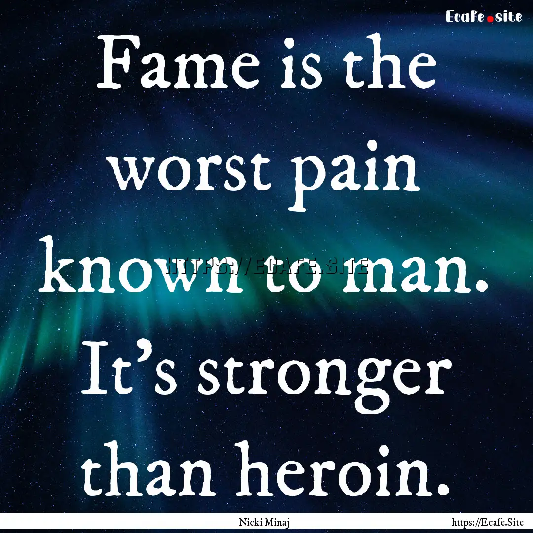 Fame is the worst pain known to man. It’s.... : Quote by Nicki Minaj