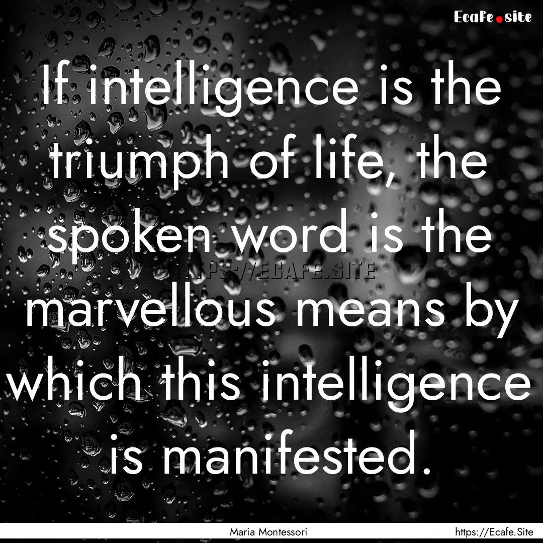 If intelligence is the triumph of life, the.... : Quote by Maria Montessori