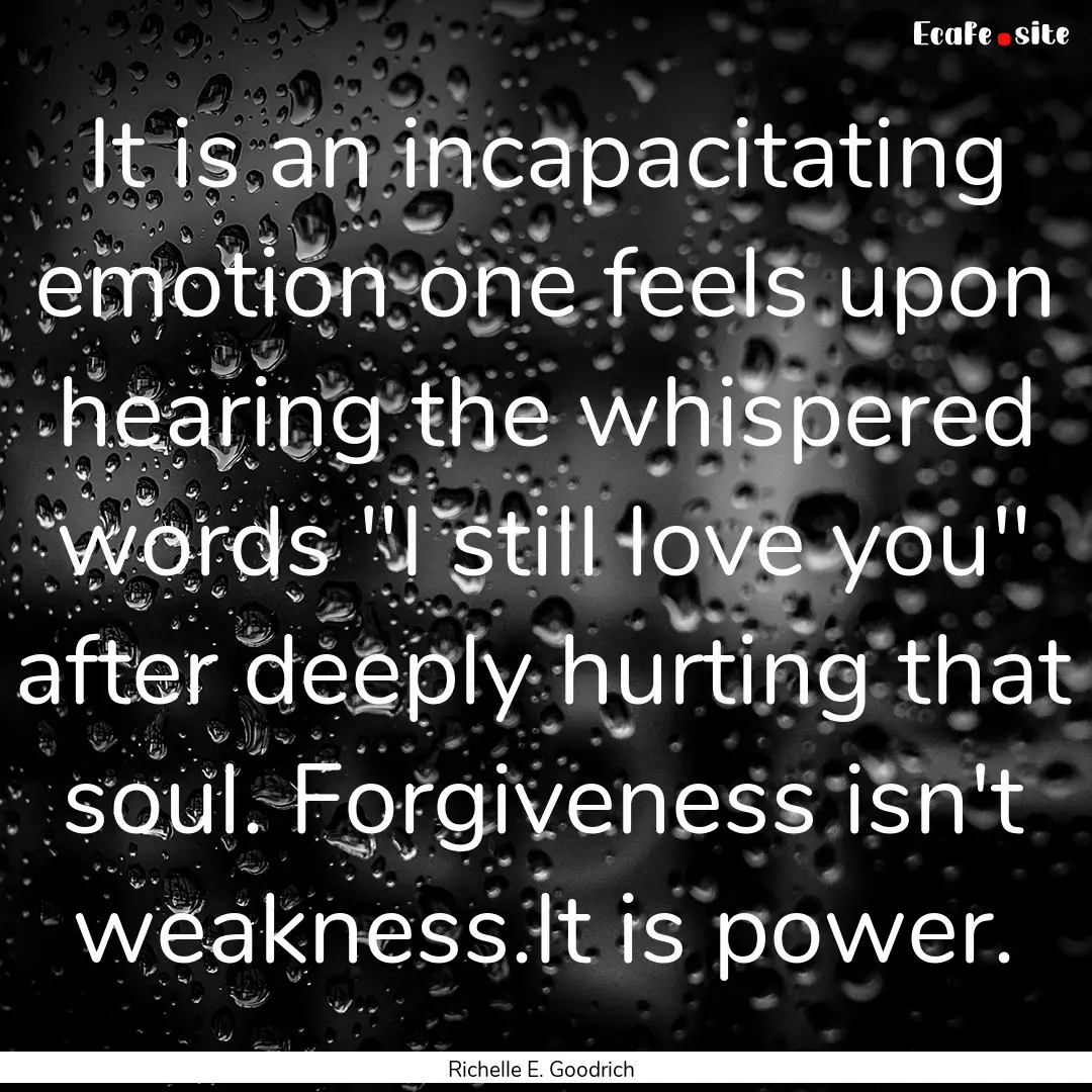 It is an incapacitating emotion one feels.... : Quote by Richelle E. Goodrich