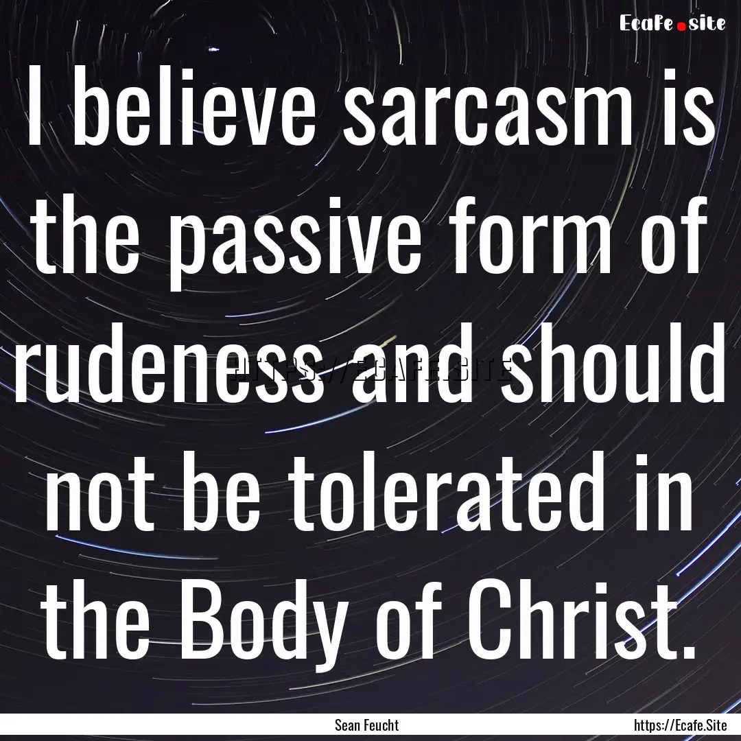 I believe sarcasm is the passive form of.... : Quote by Sean Feucht