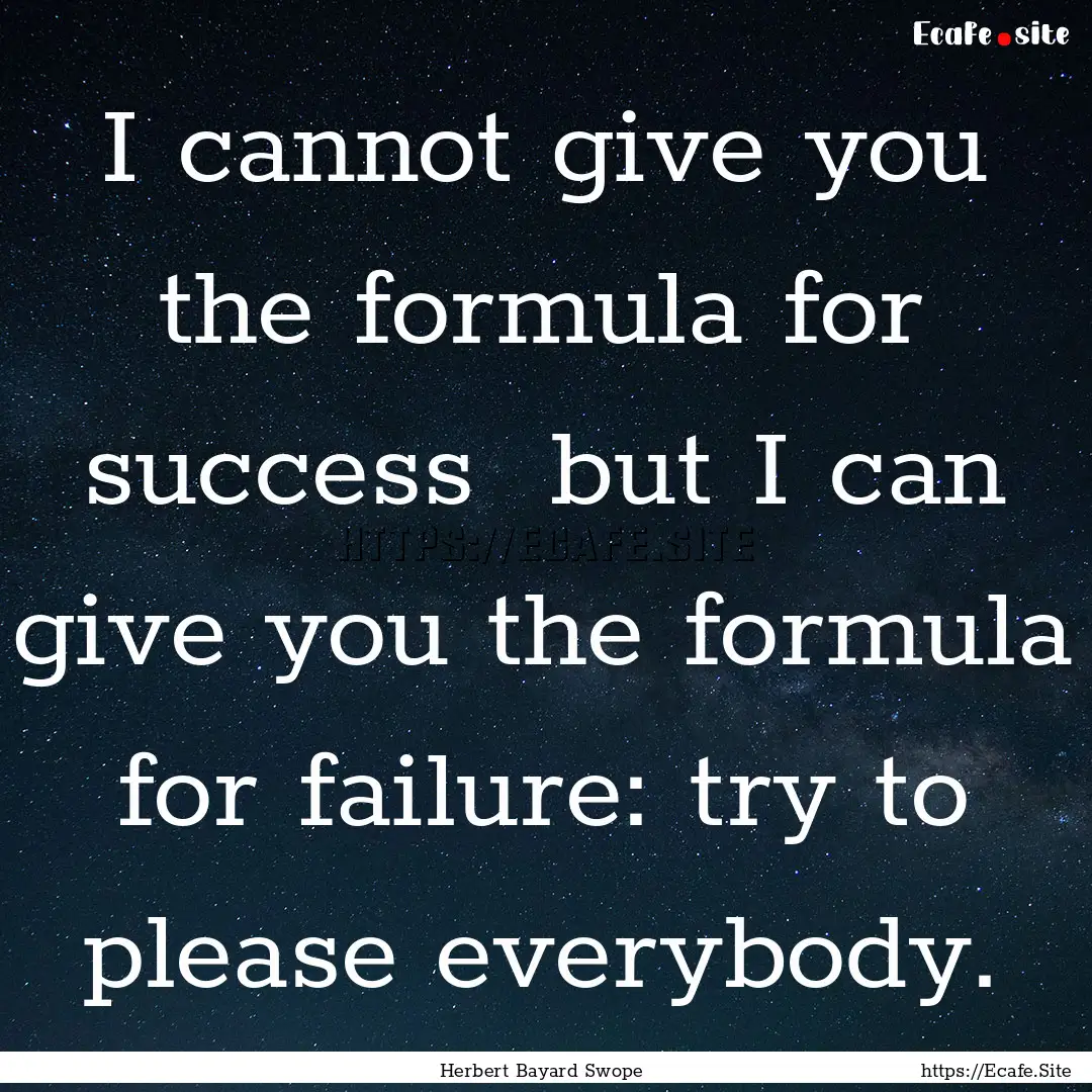 I cannot give you the formula for success.... : Quote by Herbert Bayard Swope