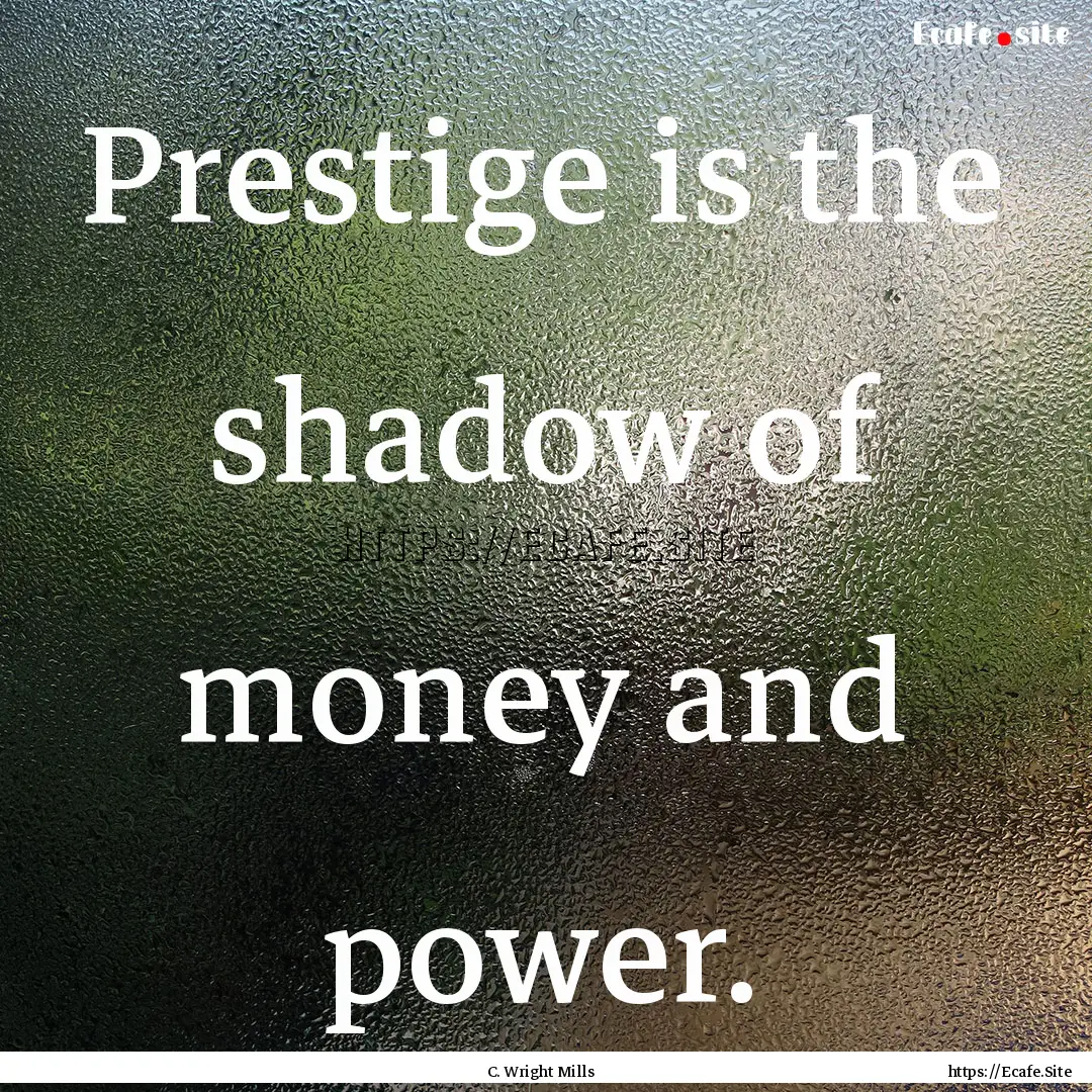 Prestige is the shadow of money and power..... : Quote by C. Wright Mills