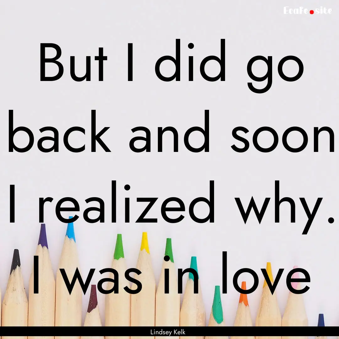 But I did go back and soon I realized why..... : Quote by Lindsey Kelk