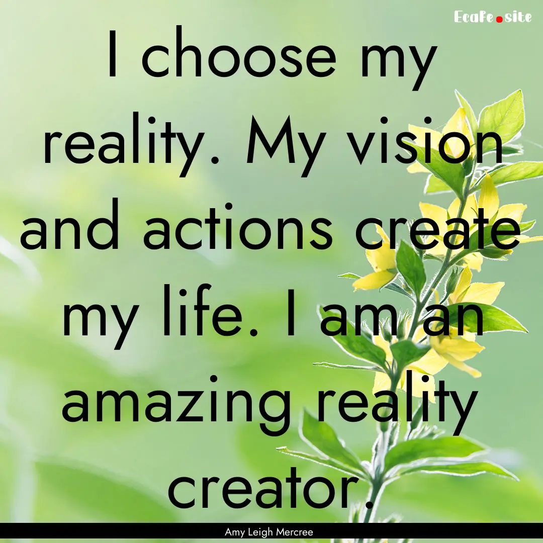 I choose my reality. My vision and actions.... : Quote by Amy Leigh Mercree