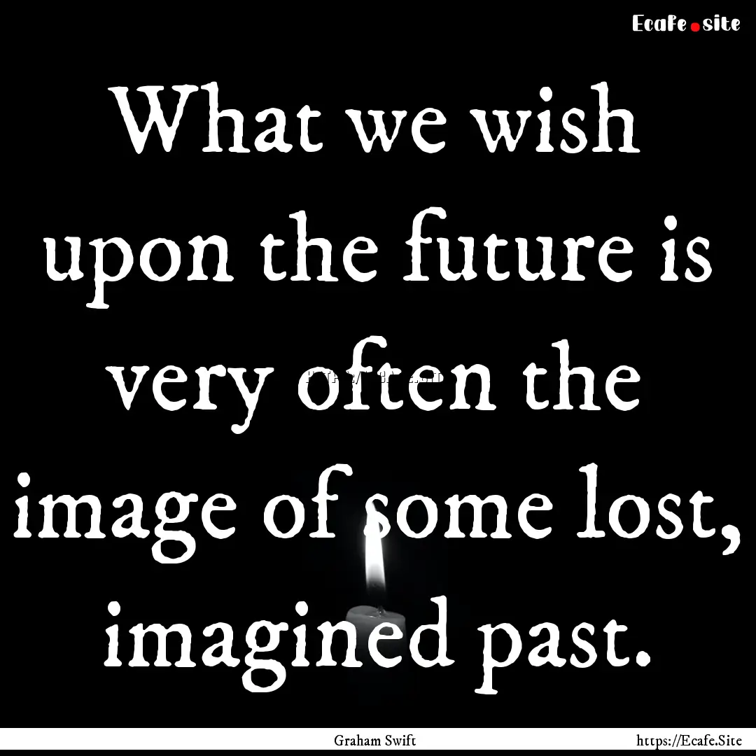 What we wish upon the future is very often.... : Quote by Graham Swift