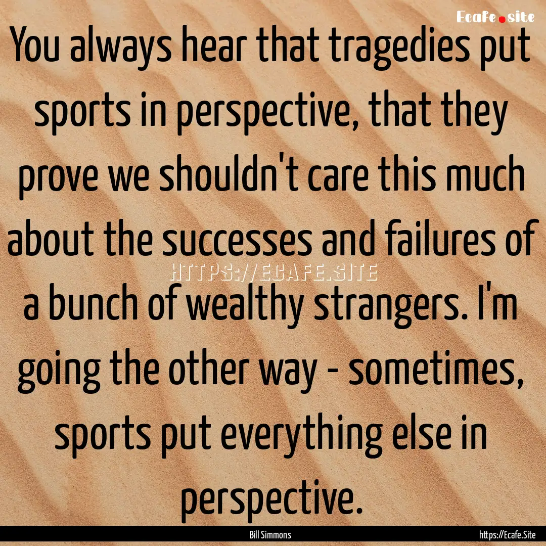 You always hear that tragedies put sports.... : Quote by Bill Simmons