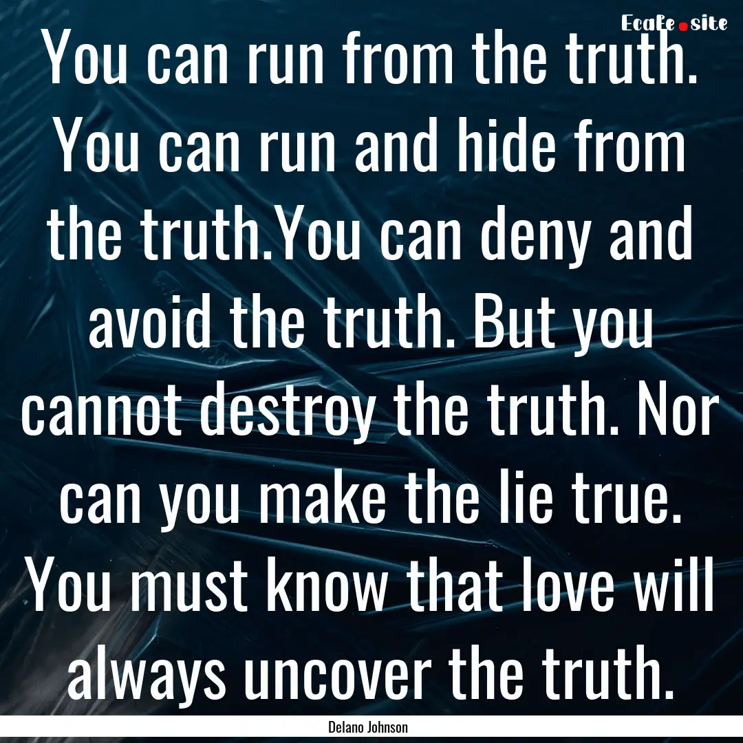 You can run from the truth. You can run and.... : Quote by Delano Johnson