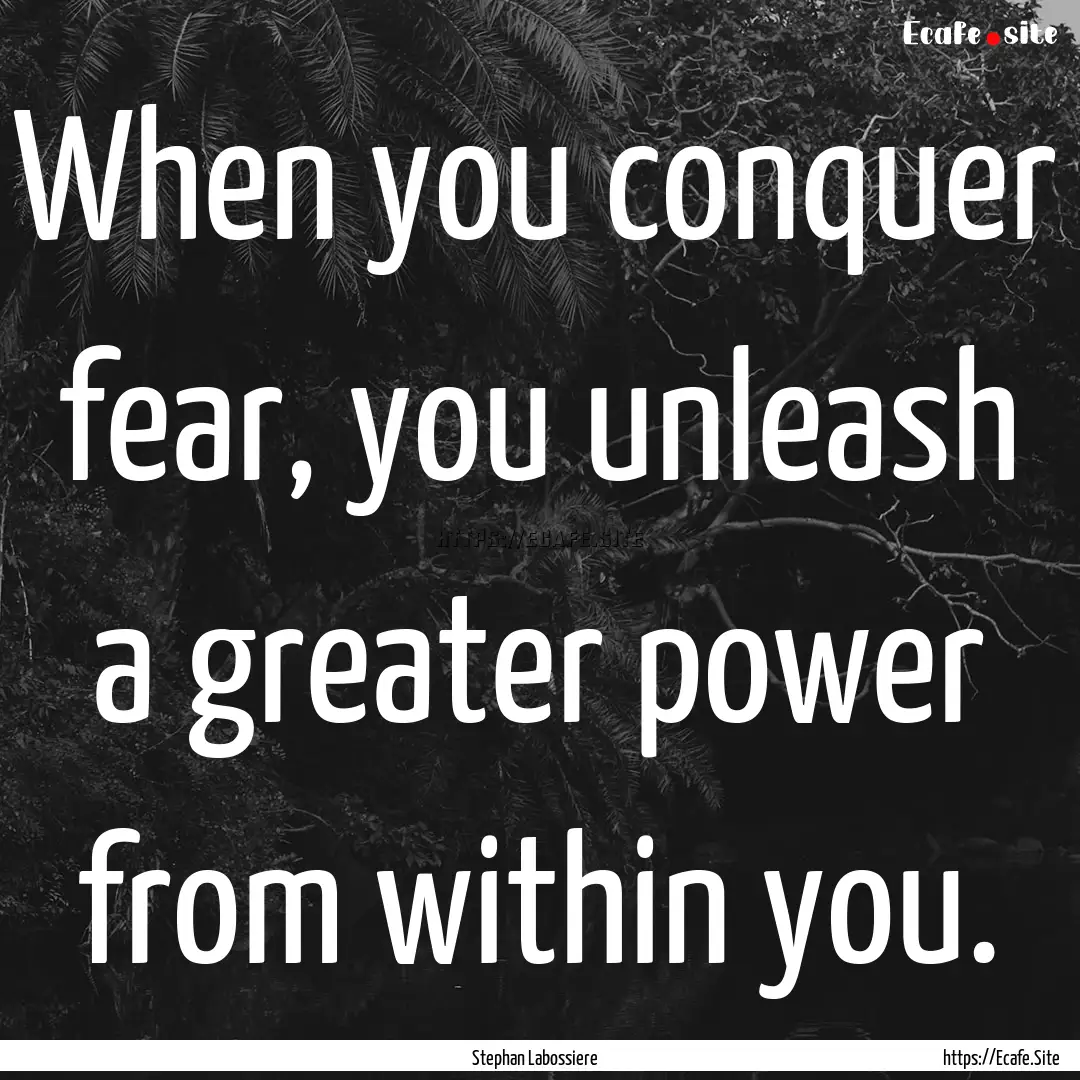 When you conquer fear, you unleash a greater.... : Quote by Stephan Labossiere