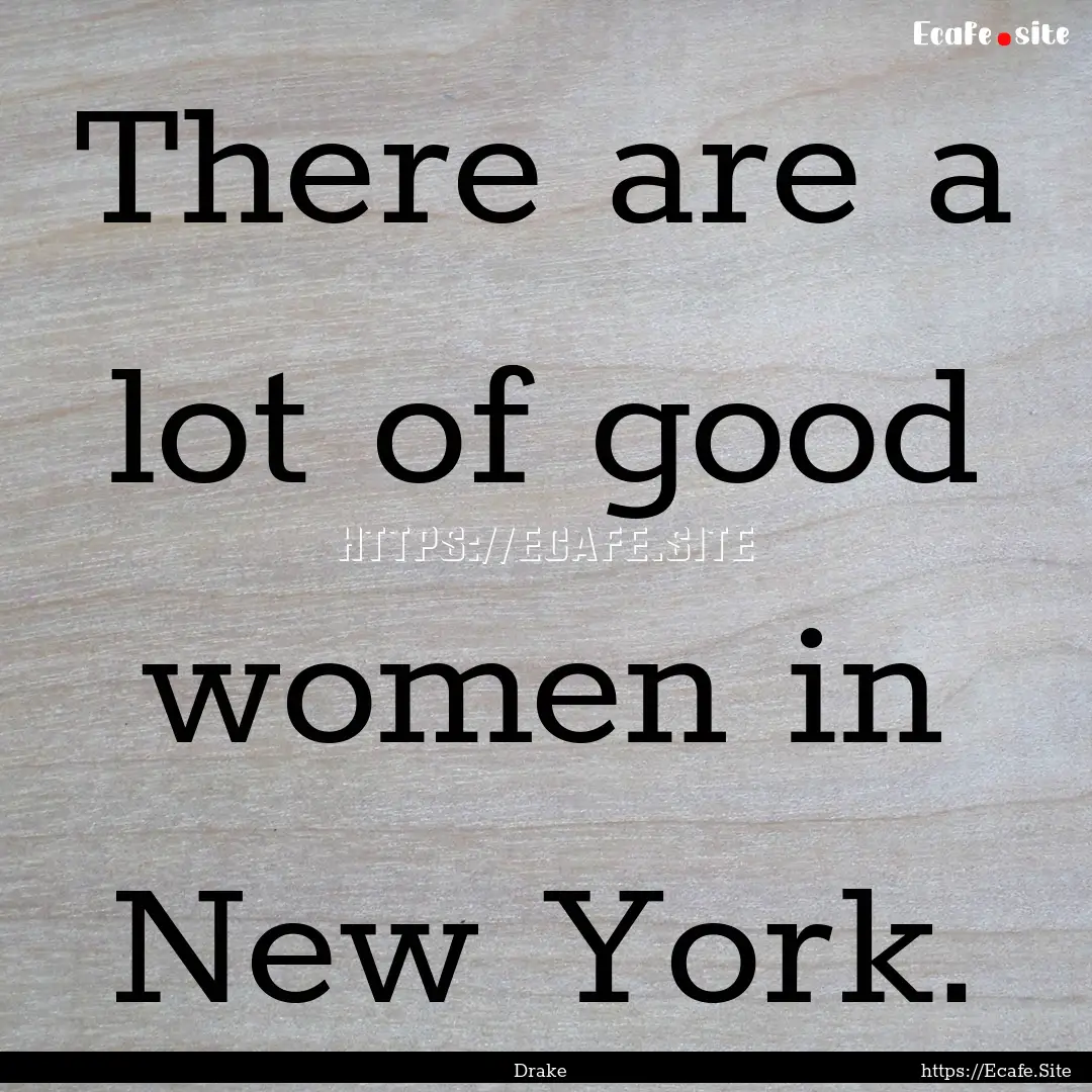 There are a lot of good women in New York..... : Quote by Drake