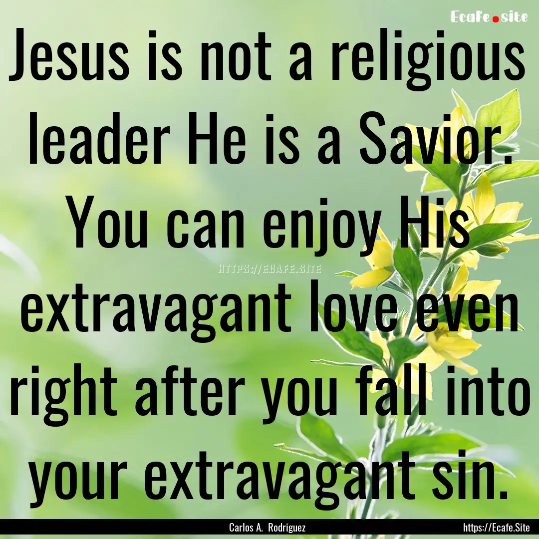 Jesus is not a religious leader He is a Savior..... : Quote by Carlos A. Rodriguez