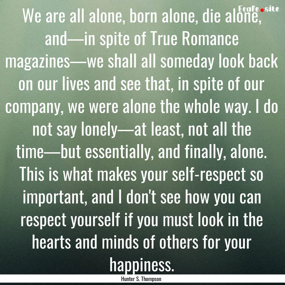 We are all alone, born alone, die alone,.... : Quote by Hunter S. Thompson