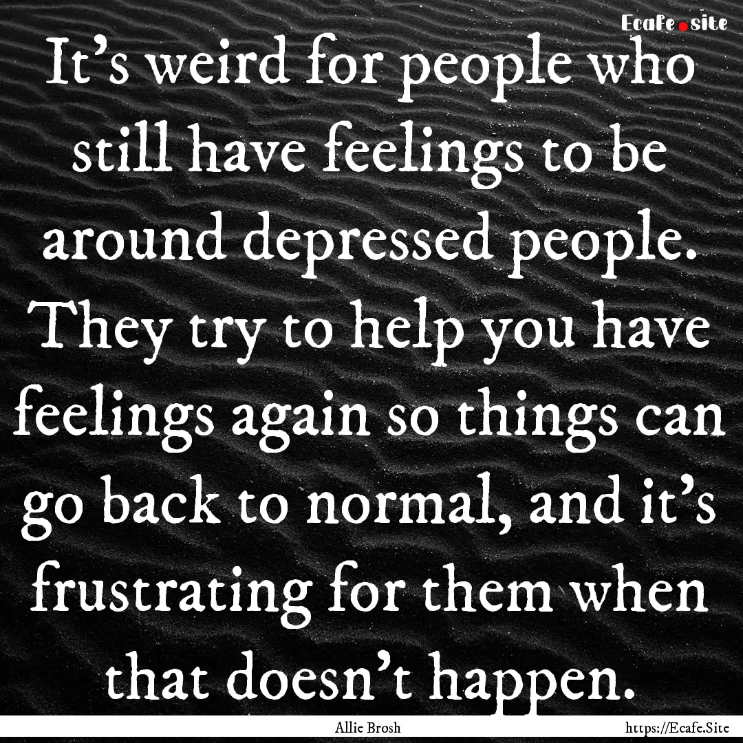 It’s weird for people who still have feelings.... : Quote by Allie Brosh