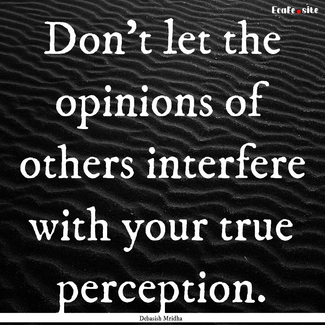 Don’t let the opinions of others interfere.... : Quote by Debasish Mridha