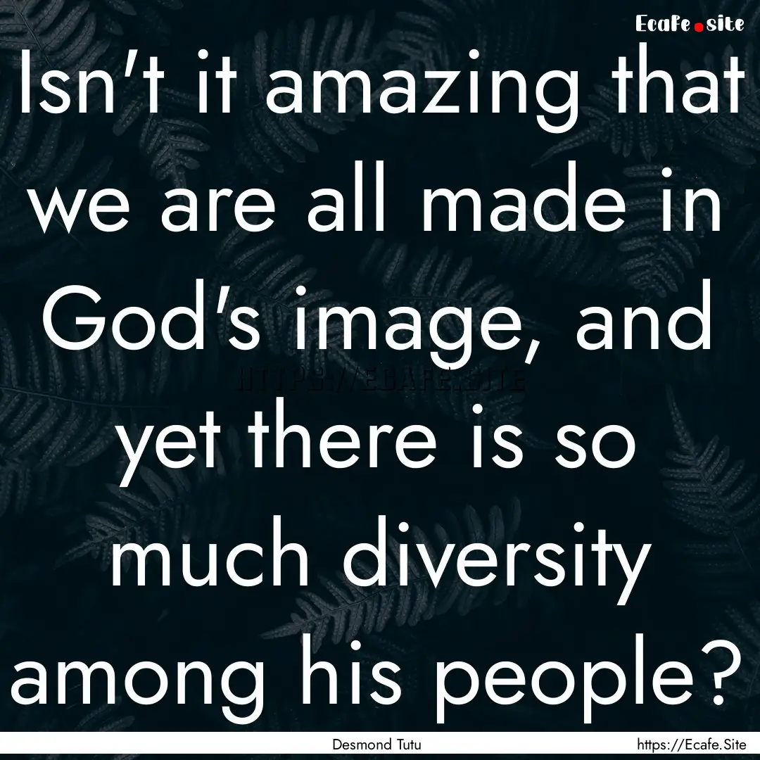 Isn't it amazing that we are all made in.... : Quote by Desmond Tutu